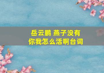 岳云鹏 燕子没有你我怎么活啊台词